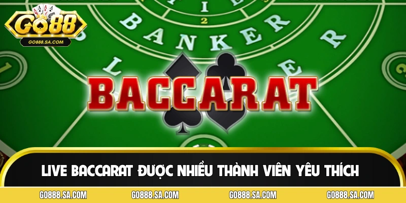 Live baccarat là hình thức được nhiều thành viên yêu thích
